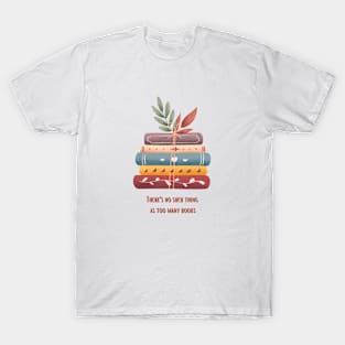 There's no such thing as too many books T-Shirt